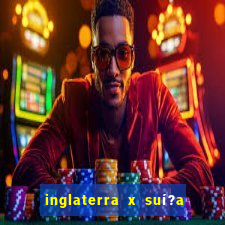 inglaterra x suí?a ao vivo